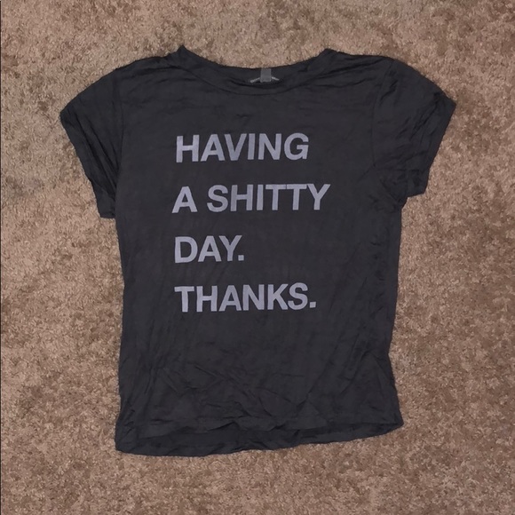 dont ask why Tops - Having a shitty day. Thanks. T shirt
